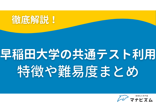 早稲田大学の共通テスト利用の特徴や難易度は？ボーダーや穴場学部を解説