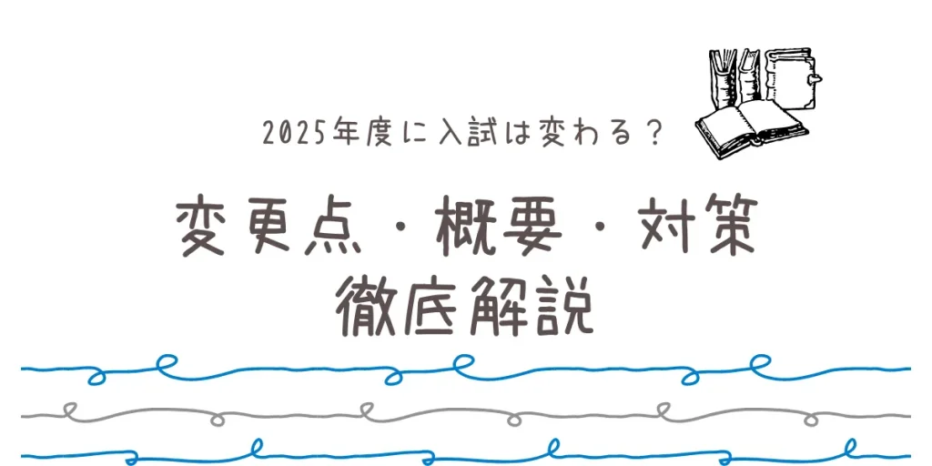 2025年度に入試は変わる？制度の変更点・新課程の概要や対策を徹底解説！