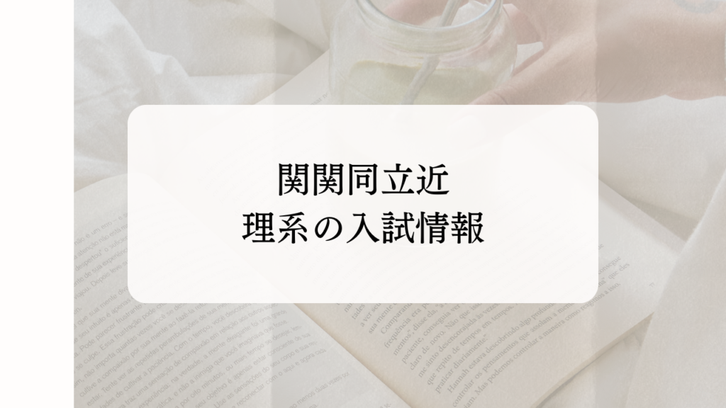 関関同立近　入試情報まとめ（理系）