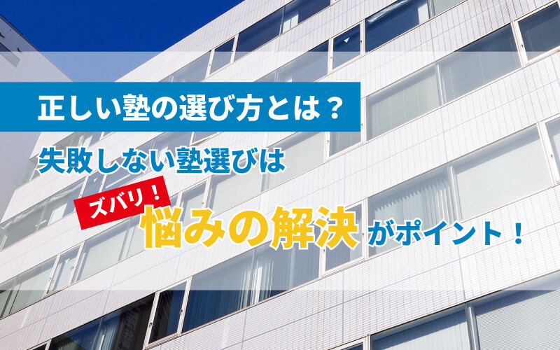 正しい塾の選び方とは？｜失敗しない塾選びはずばり『悩みの解決』がポイント！