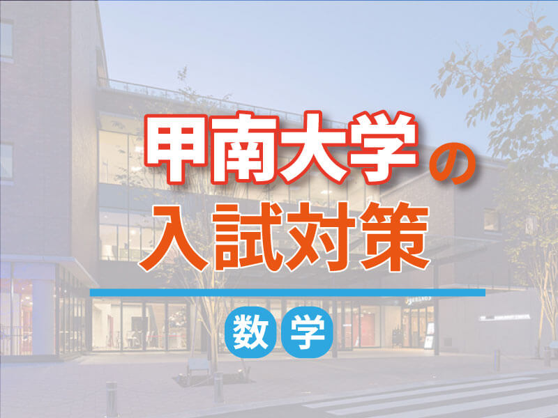 【甲南大学】一般入試の数学（理系・文系）を徹底解説！傾向から勉強のコツ、おすすめ参考書も